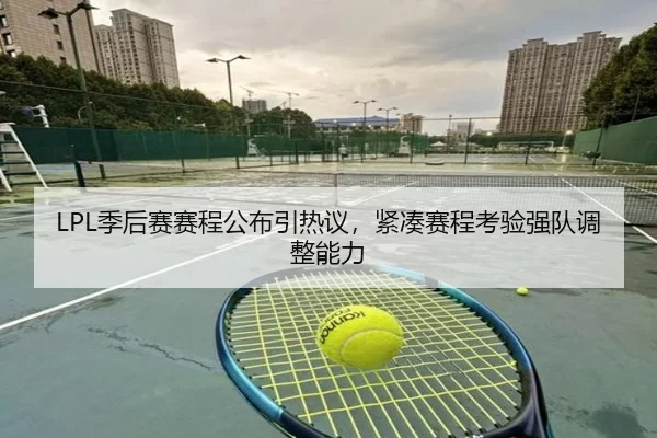 LPL季后赛赛程公布引热议，紧凑赛程考验强队调整能力