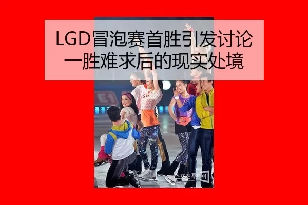 LGD冒泡赛首胜引发讨论 一胜难求后的现实处境